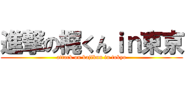 進撃の梶くんｉｎ東京 (attack on kajikun in tokyo)