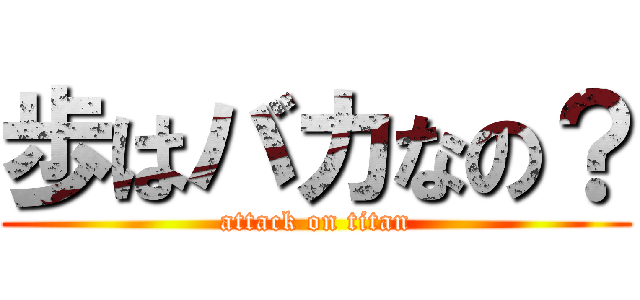 歩はバカなの？ (attack on titan)