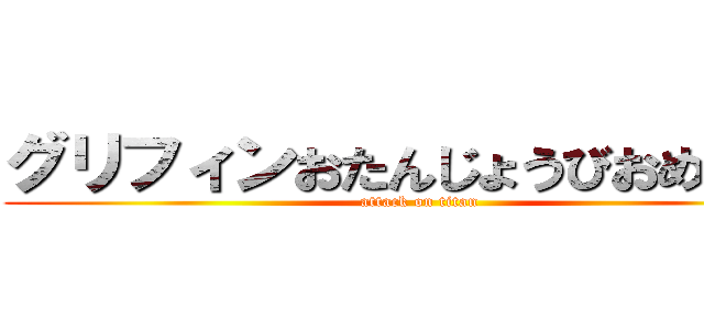 グリフィンおたんじょうびおめでとう (attack on titan)