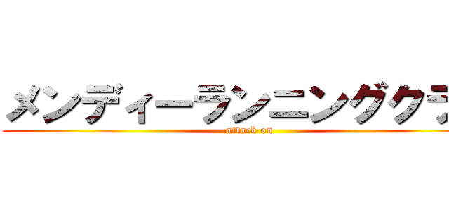 メンディーランニングクラブ (attack on)