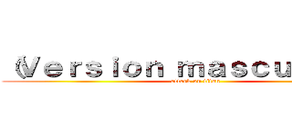 （Ｖｅｒｓｉｏｎ ｍａｓｃｕｌｉｎａ） (attack on titan)