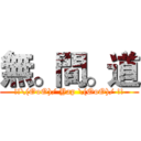 無。間。道 (!!\(OoO)/ Yap \(OoO)/ !!)