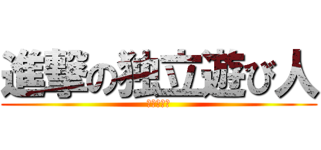 進撃の独立遊び人 (ヒキニート)