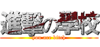 進擊の學校 (you are bitch)