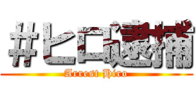 ＃ヒロ逮捕 (Arrest Hiro)