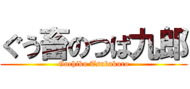 ぐう畜のつば九郎 (Guchiku Tsubakuro)