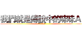 我們就是傳說中的味味Ａ！ (XD)