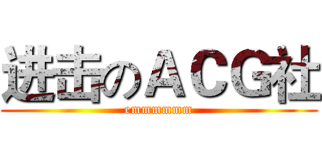 进击のＡＣＧ社 (emmmmmm)