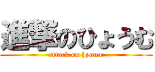 進撃のひょうむ (attack on hyoum)