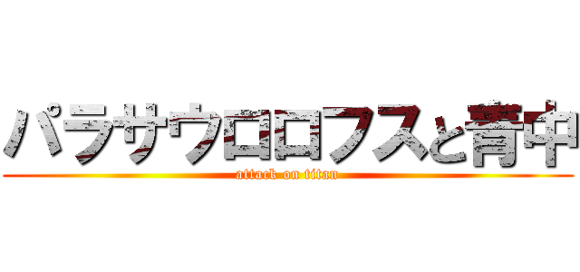 パラサウロロフスと青中 (attack on titan)