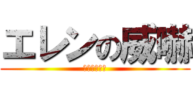 エレンの威嚇 (ﾌｰｯﾌｰｯ)