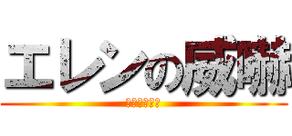 エレンの威嚇 (ﾌｰｯﾌｰｯ)