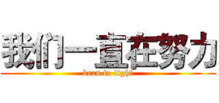 我们一直在努力 (born to fight)