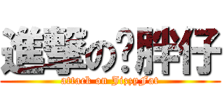 進撃の洨胖仔 (attack on JizzyFat)