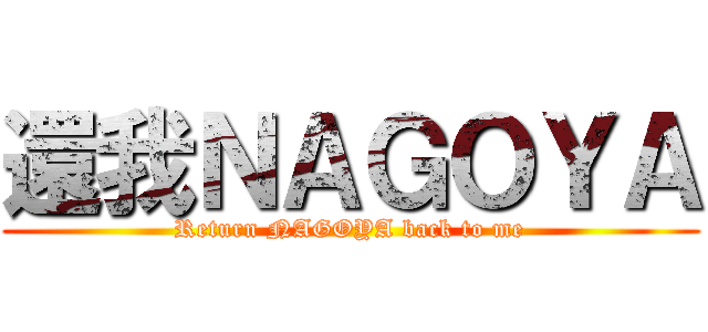 還我ＮＡＧＯＹＡ (Return NAGOYA back to me)