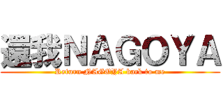 還我ＮＡＧＯＹＡ (Return NAGOYA back to me)