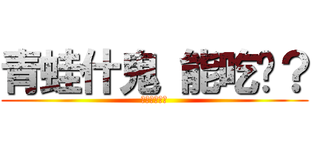 青蛙什鬼 能吃嗎？ (世界由我統治)