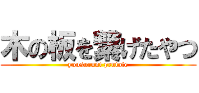 木の板を繋げたやつ (yousuruni pentate)