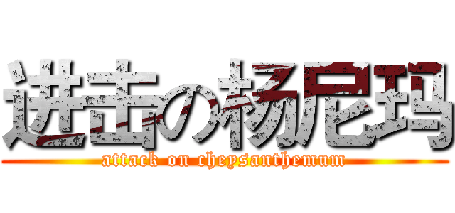 进击の杨尼玛 (attack on cheysanthemum)