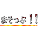 まそっぷ！！ ()