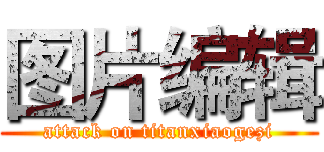 图片编辑 (attack on titanxiaogezi)