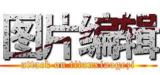 图片编辑 (attack on titanxiaogezi)