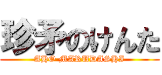 珍矛のけんた (AHO MARUDASHI)