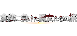 食欲に負けた男女たちの旅 (こうた)