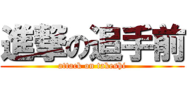 進撃の追手前 (attack on takeshi)