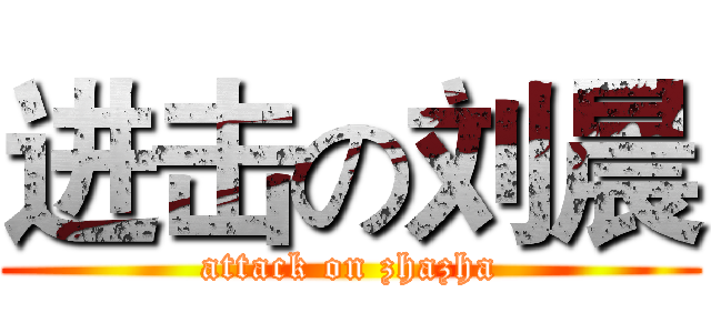进击の刘晨 (attack on zhazha)