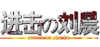 进击の刘晨 (attack on zhazha)