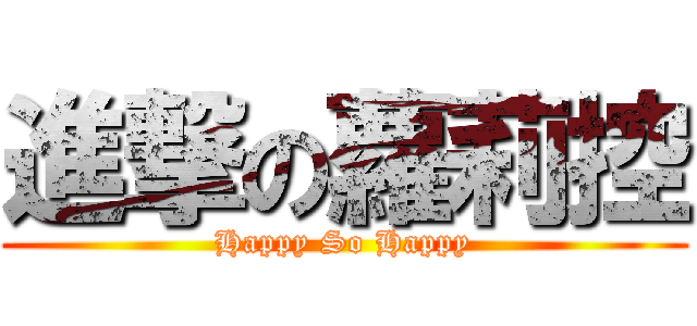 進撃の蘿莉控 (Happy So Happy)