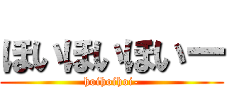 ほいほいほいー (hoihoihoi-)