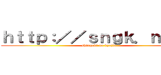 ｈｔｔｐ：／／ｓｎｇｋ．ｎｅｔ／ (shingeki no kyojin)