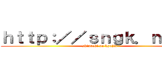 ｈｔｔｐ：／／ｓｎｇｋ．ｎｅｔ／ (shingeki no kyojin)