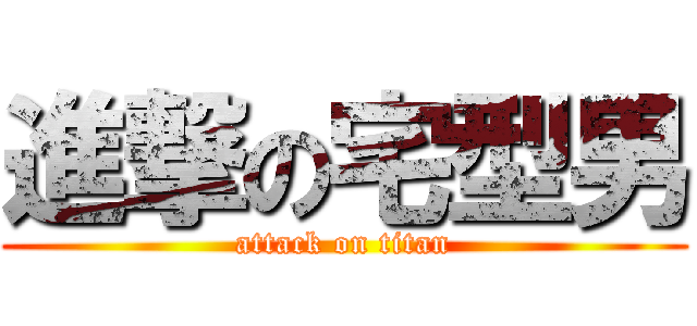 進撃の宅型男 (attack on titan)