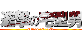 進撃の宅型男 (attack on titan)