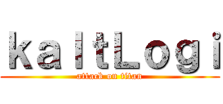 ｋａｌｔＬｏｇｉ (attack on titan)
