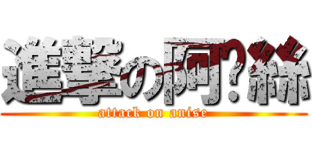進撃の阿妮絲 (attack on anise)