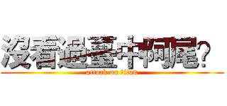 沒看過臺中阿尾？ (attack on titan)
