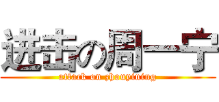 进击の周一宁 (attack on zhouyining)