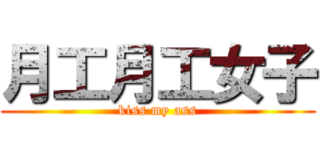 月工月工女子 (kiss my ass)