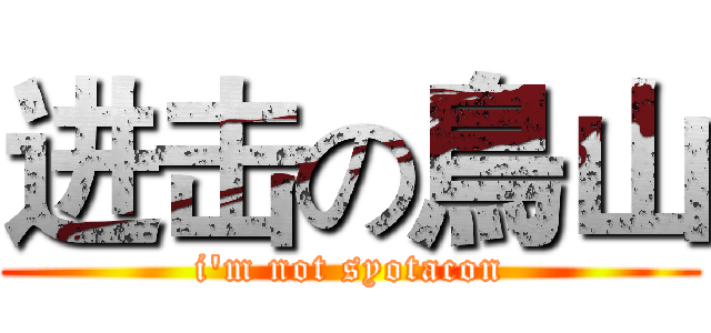 进击の鳥山 (i'm not syotacon)