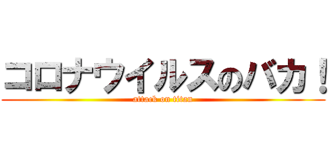 コロナウイルスのバカ！ (attack on titan)