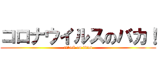 コロナウイルスのバカ！ (attack on titan)