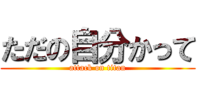 ただの自分かって (attack on titan)