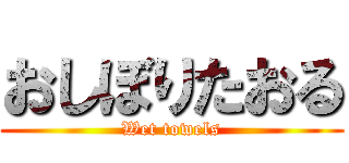 おしぼりたおる (Wet towels)