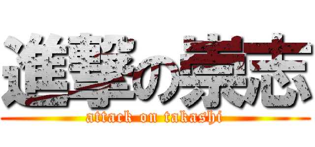 進撃の崇志 (attack on takashi)