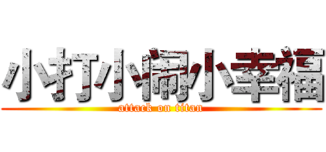 小打小闹小幸福 (attack on titan)