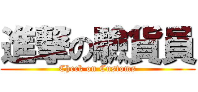 進撃の驗貨員 (Check on Customs)